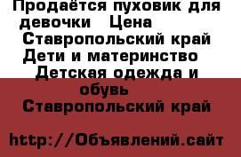 Продаётся пуховик для девочки › Цена ­ 1 500 - Ставропольский край Дети и материнство » Детская одежда и обувь   . Ставропольский край